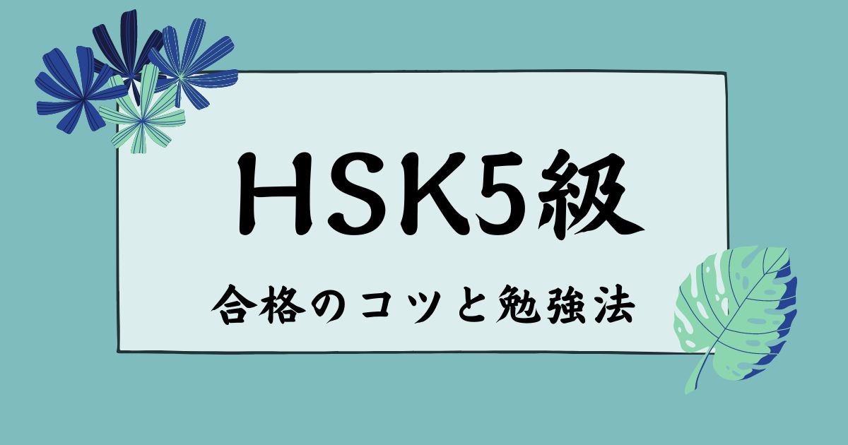 HSK5級のレベルと合格への効率的な勉強法を紹介！過去問を活用して点数をあげよう！