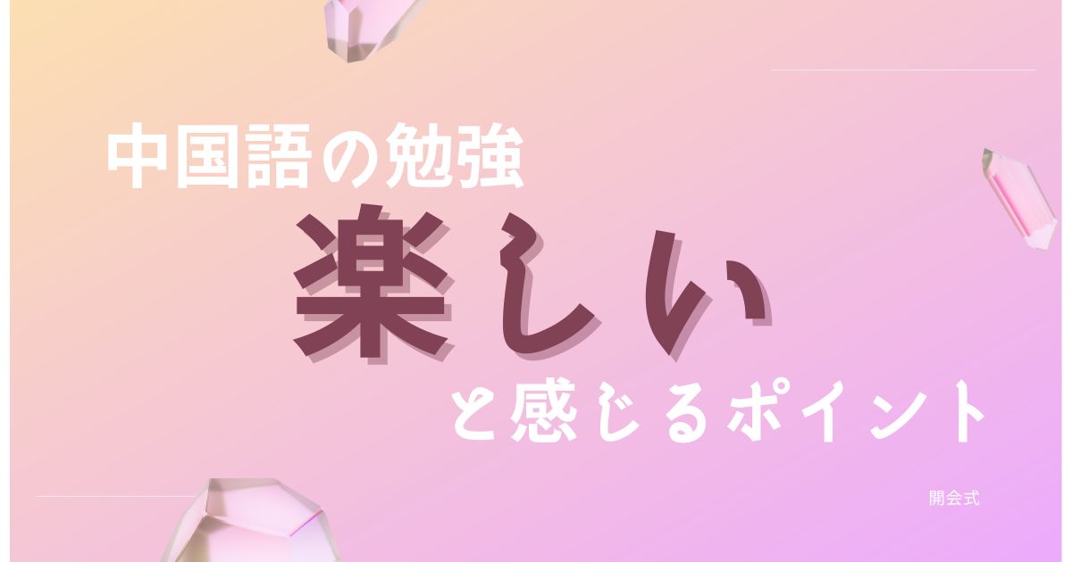 中国語の勉強が楽しいと感じるポイントは？工夫次第でリスニングや単語