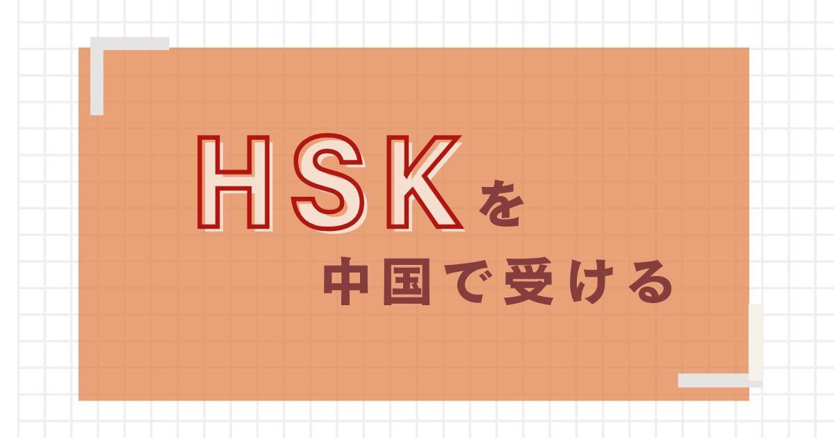 これで安心！】HSKを中国で受ける方法｜申込、当日の流れ、結果の確認