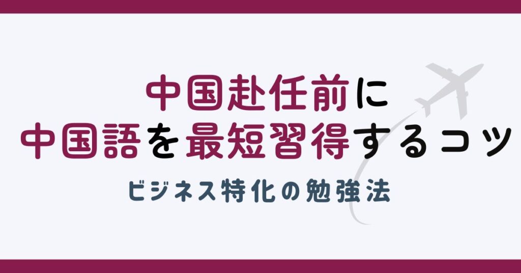 中国赴任前に中国語を最短習得するコツ！ビジネス特化の勉強法