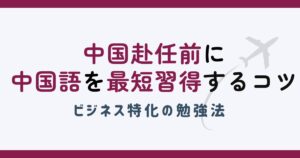 中国赴任前に中国語を最短習得するコツ！ビジネス特化の勉強法