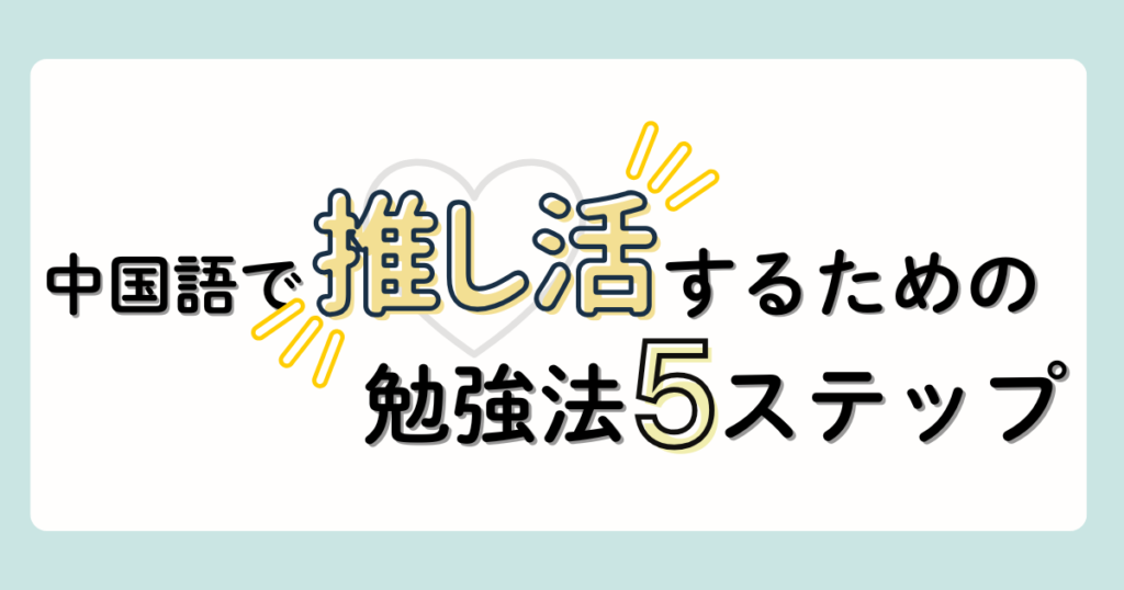 中国語で推し活するための勉強法5ステップ｜定番フレーズ付き