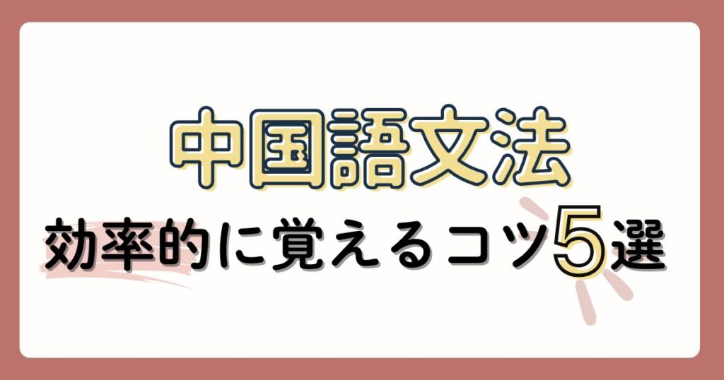 中国語文法を効率的に覚える5つのコツと例文解説