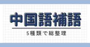 中国語の補語を5種類で総整理｜語順と使い分けが一気にわかる